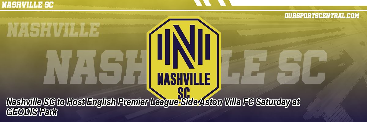 Nashville SC to Host English Premier League Side Aston Villa FC Saturday at GEODIS Park