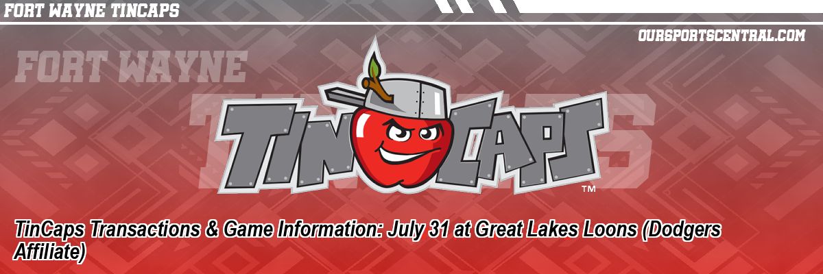 TinCaps Transactions & Game Information: July 31 at Great Lakes Loons (Dodgers Affiliate)