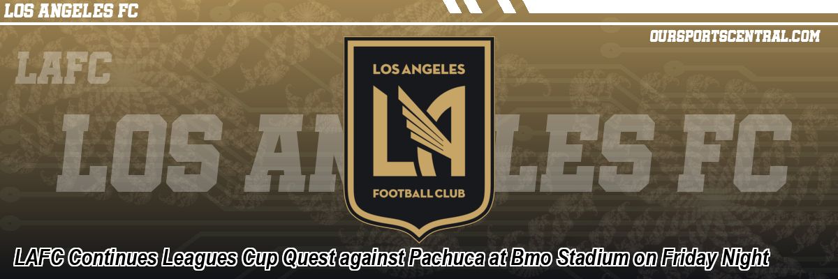 LAFC Continues Leagues Cup Quest against Pachuca at Bmo Stadium on Friday Night