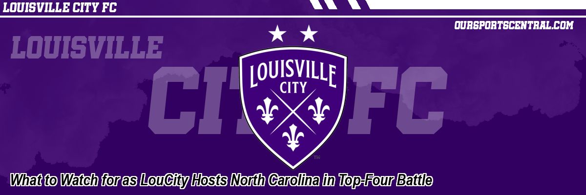 What to Watch for as LouCity Hosts North Carolina in Top-Four Battle