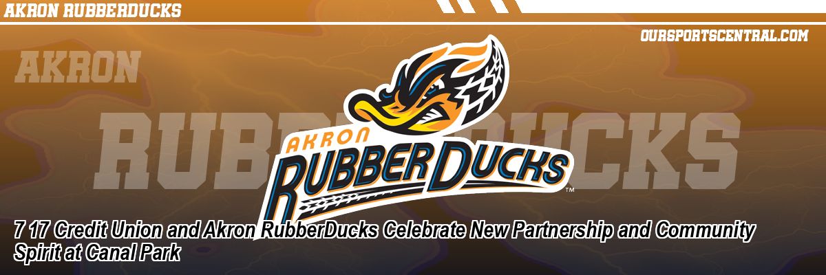 7 17 Credit Union and Akron RubberDucks Celebrate New Partnership and Community Spirit at Canal Park