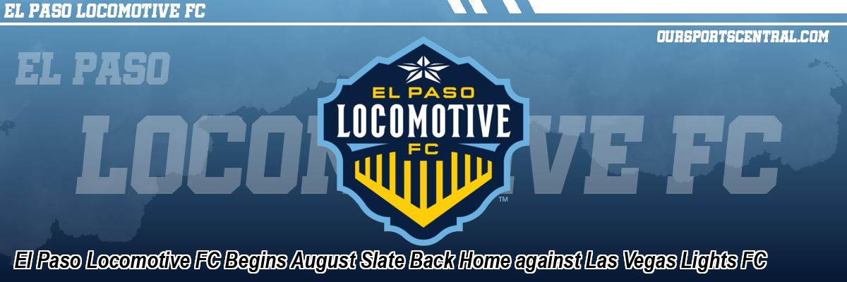 El Paso Locomotive FC Begins August Slate Back Home against Las Vegas Lights FC
