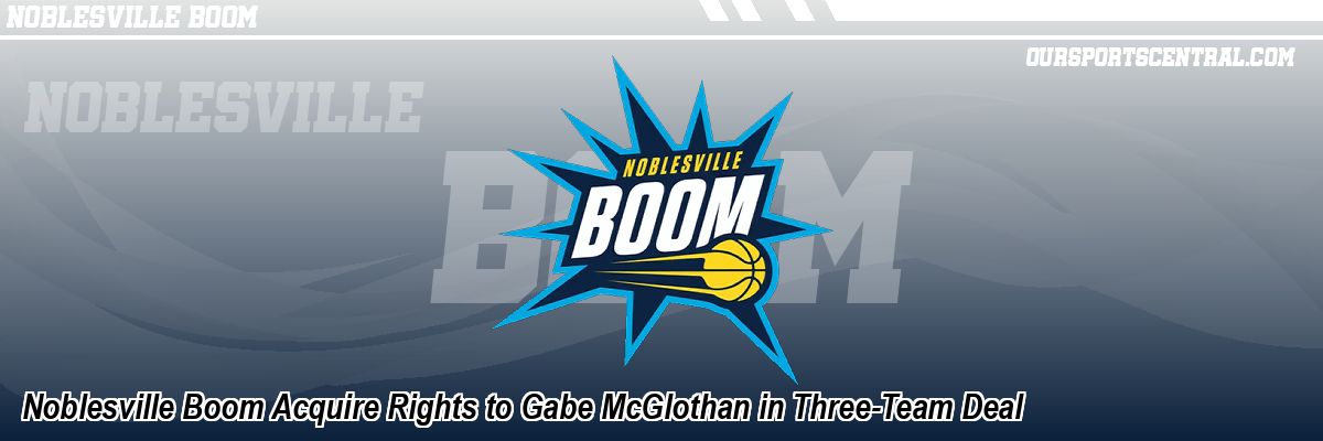 Noblesville Boom Acquire Rights to Gabe McGlothan in Three-Team Deal