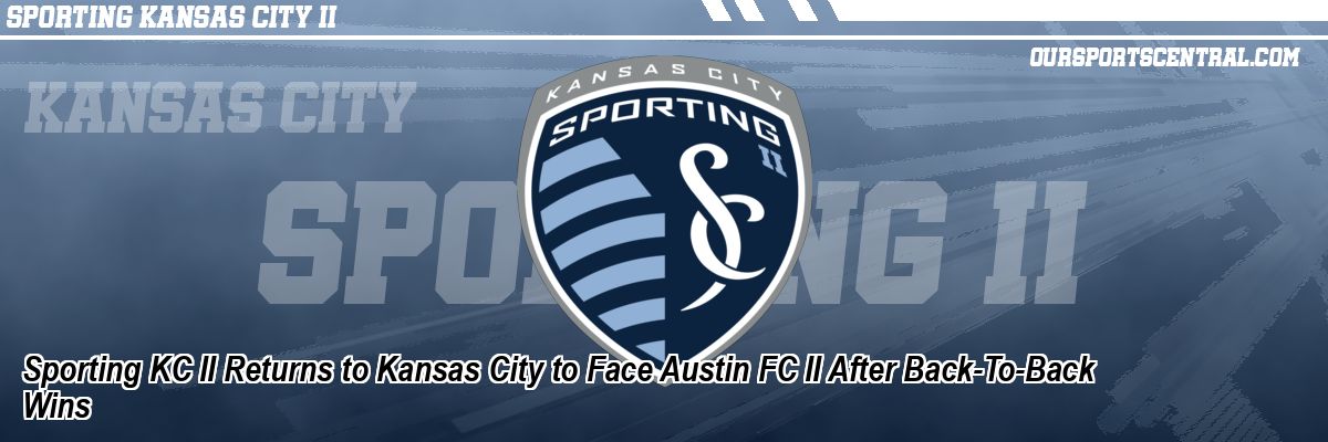 Sporting KC II Returns to Kansas City to Face Austin FC II After Back-To-Back Wins
