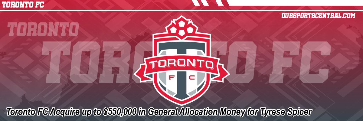 Toronto FC Acquire up to $550,000 in General Allocation Money for Tyrese Spicer