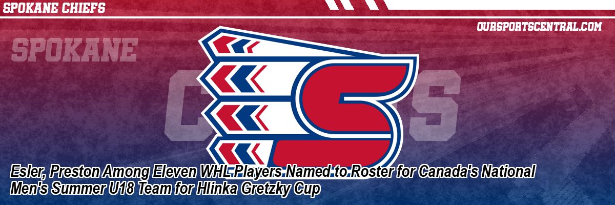 Esler, Preston Among Eleven WHL Players Named to Roster for Canada's National Men's Summer U18 Team for Hlinka Gretzky Cup