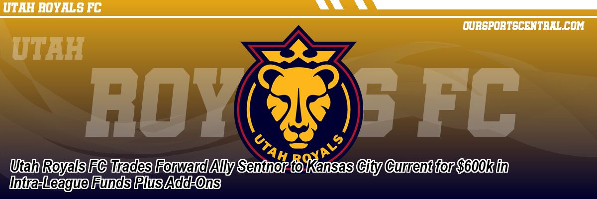 Utah Royals FC Trades Forward Ally Sentnor to Kansas City Current for $600k in Intra-League Funds Plus Add-Ons