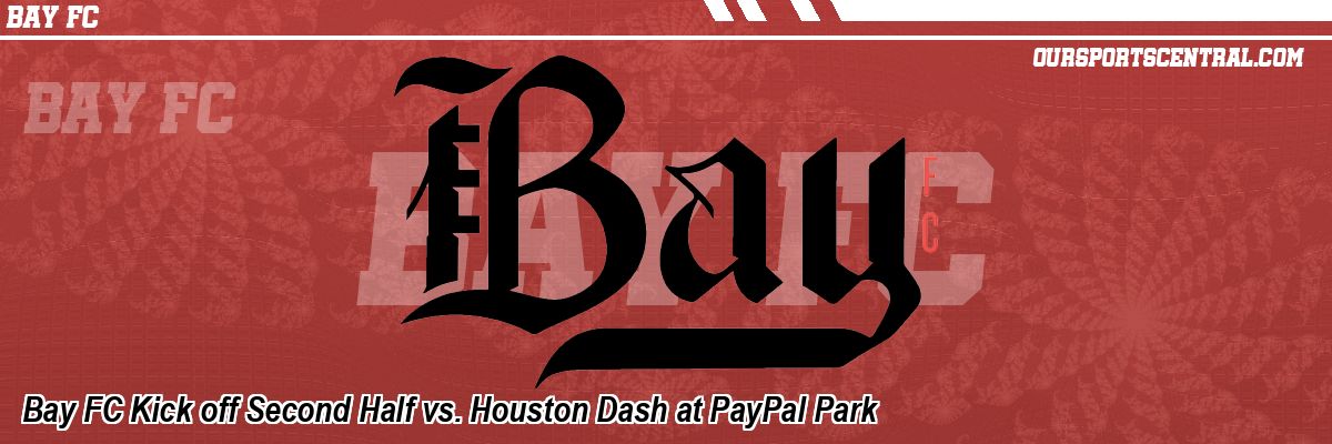 Bay FC Kick off Second Half vs. Houston Dash at PayPal Park