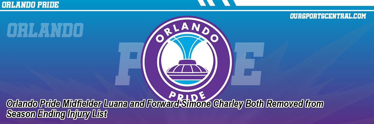 Orlando Pride Midfielder Luana and Forward Simone Charley Both Removed from Season Ending Injury List