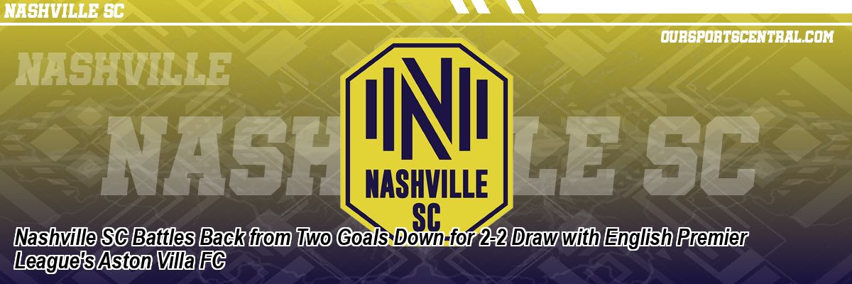 Nashville SC Battles Back from Two Goals Down for 2-2 Draw with English Premier League's Aston Villa FC
