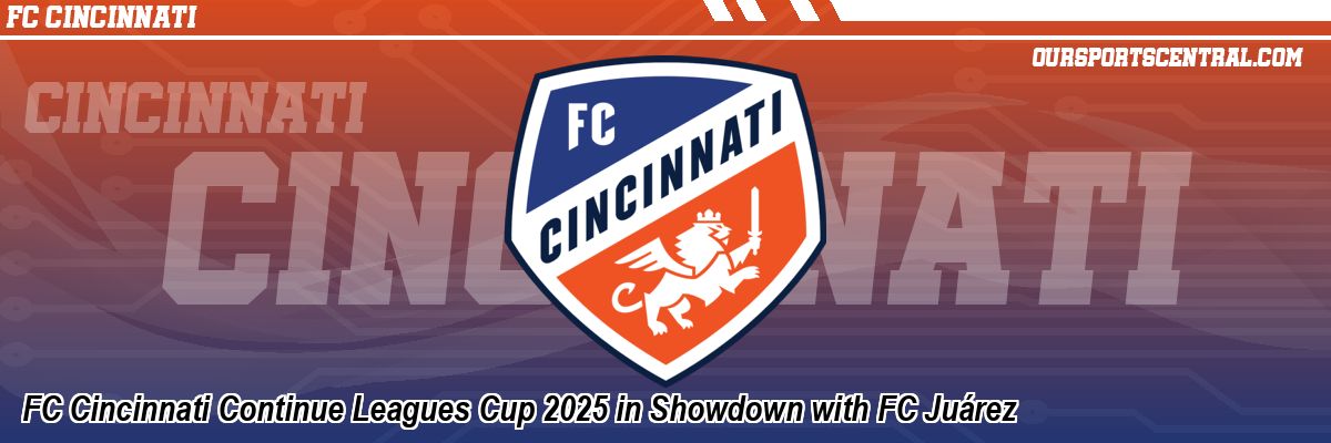 FC Cincinnati Continue Leagues Cup 2025 in Showdown with FC Juárez