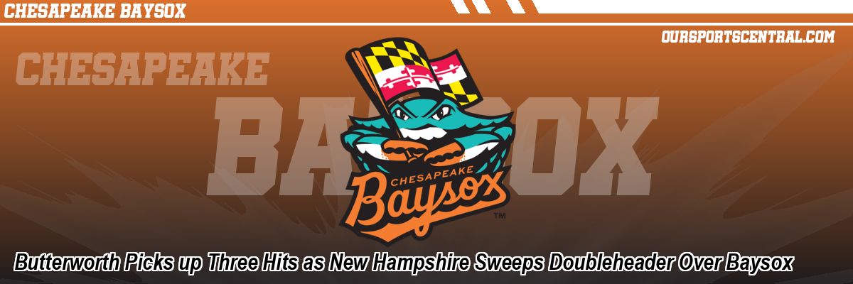 Butterworth Picks up Three Hits as New Hampshire Sweeps Doubleheader Over Baysox