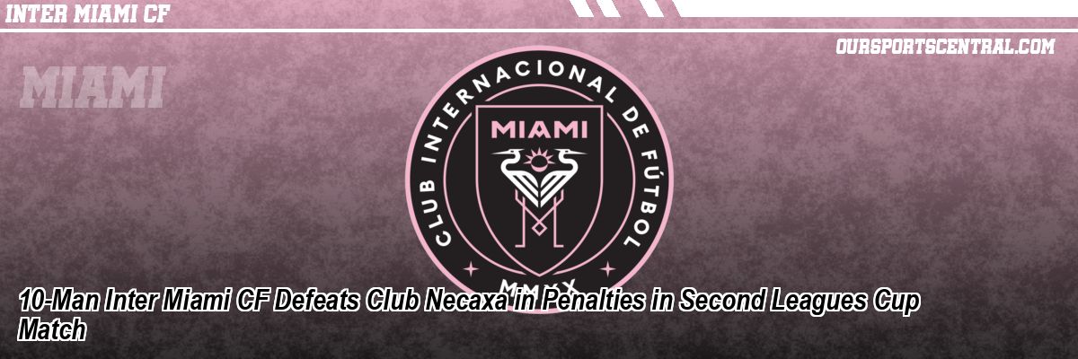 10-Man Inter Miami CF Defeats Club Necaxa in Penalties in Second Leagues Cup Match