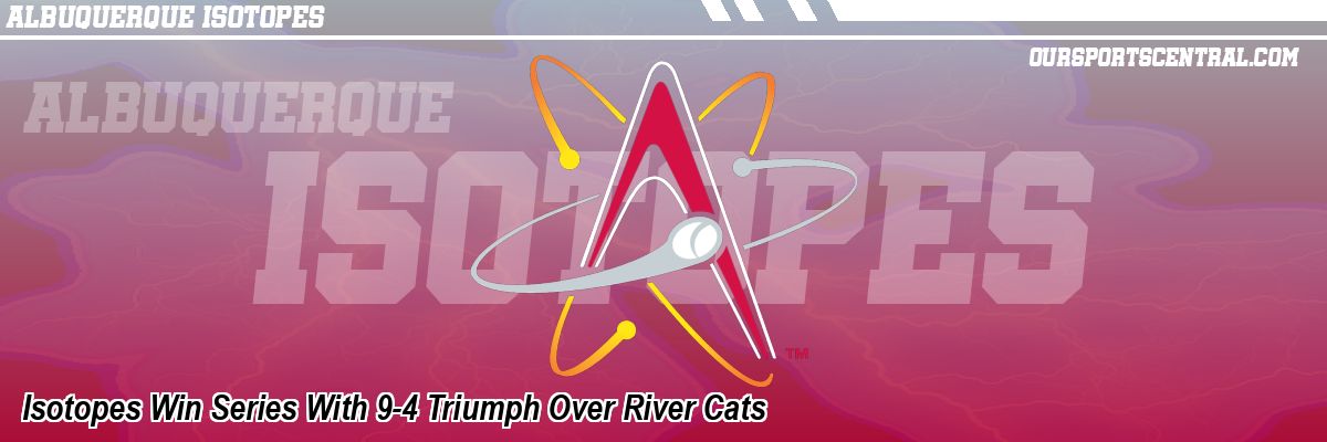 Isotopes Win Series With 9-4 Triumph Over River Cats
