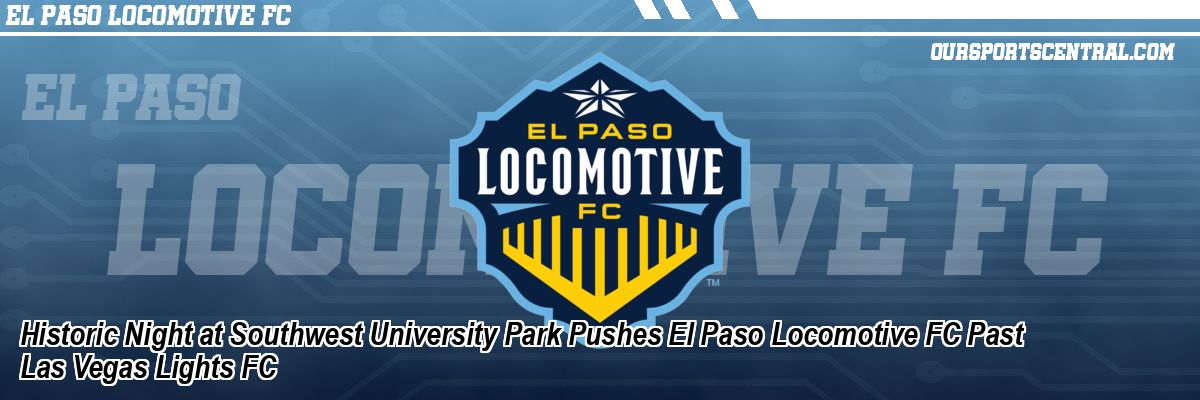 Historic Night at Southwest University Park Pushes El Paso Locomotive FC Past Las Vegas Lights FC