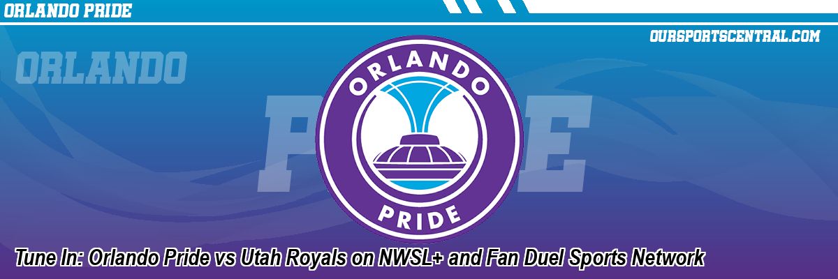 Tune In: Orlando Pride vs Utah Royals on NWSL+ and Fan Duel Sports Network