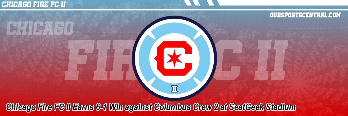 Chicago Fire FC II Earns 6-1 Win against Columbus Crew 2 at SeatGeek Stadium
