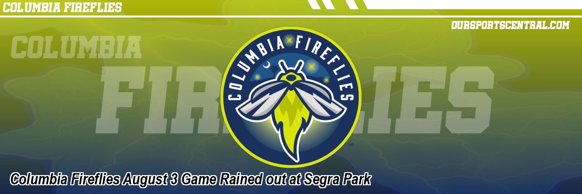 Columbia Fireflies August 3 Game Rained out at Segra Park