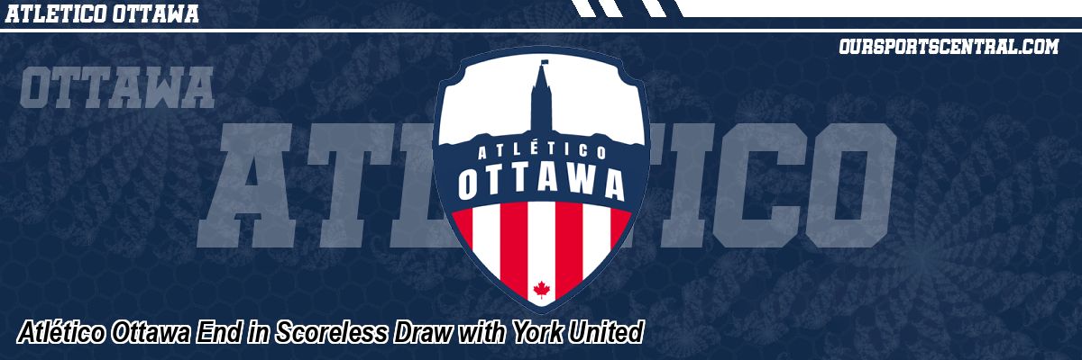 Atlético Ottawa End in Scoreless Draw with York United