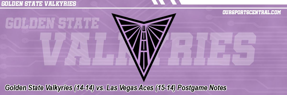Golden State Valkyries (14-14) vs. Las Vegas Aces (15-14) Postgame Notes