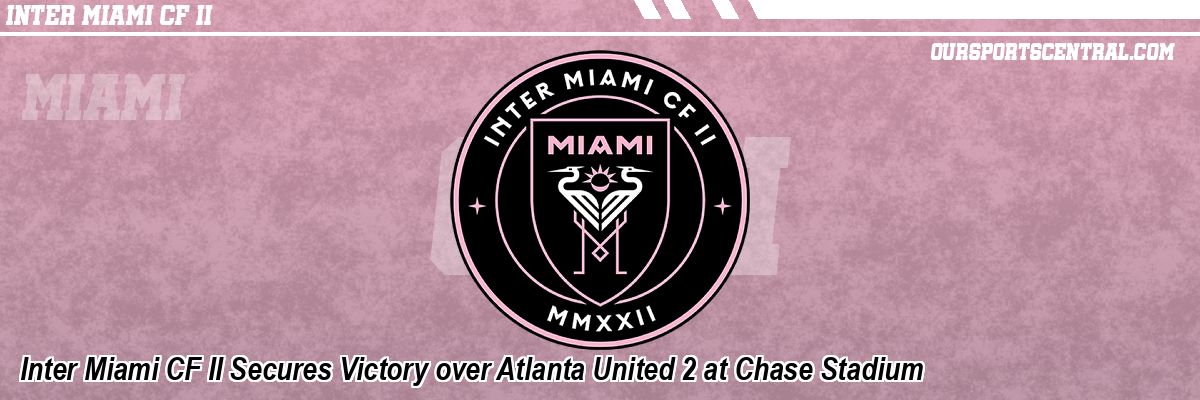 Inter Miami CF II Secures Victory over Atlanta United 2 at Chase Stadium