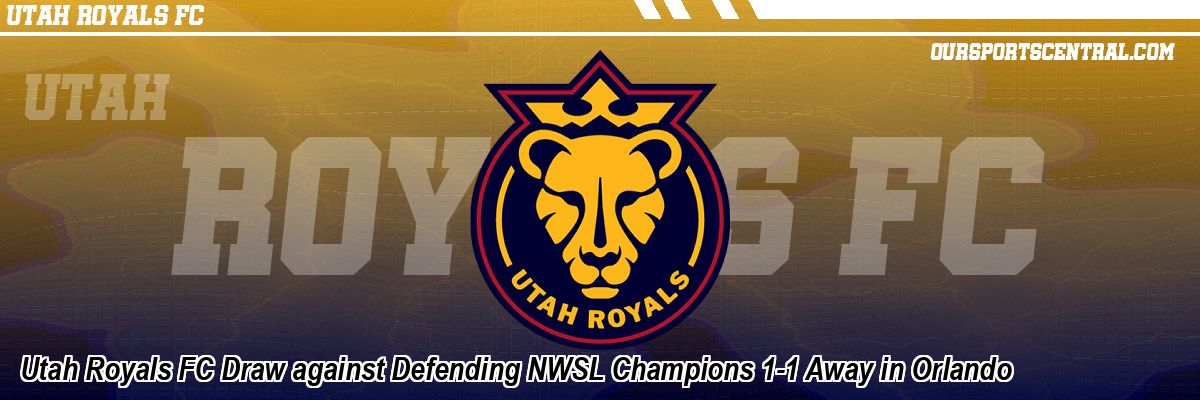 Utah Royals FC Draw against Defending NWSL Champions 1-1 Away in Orlando