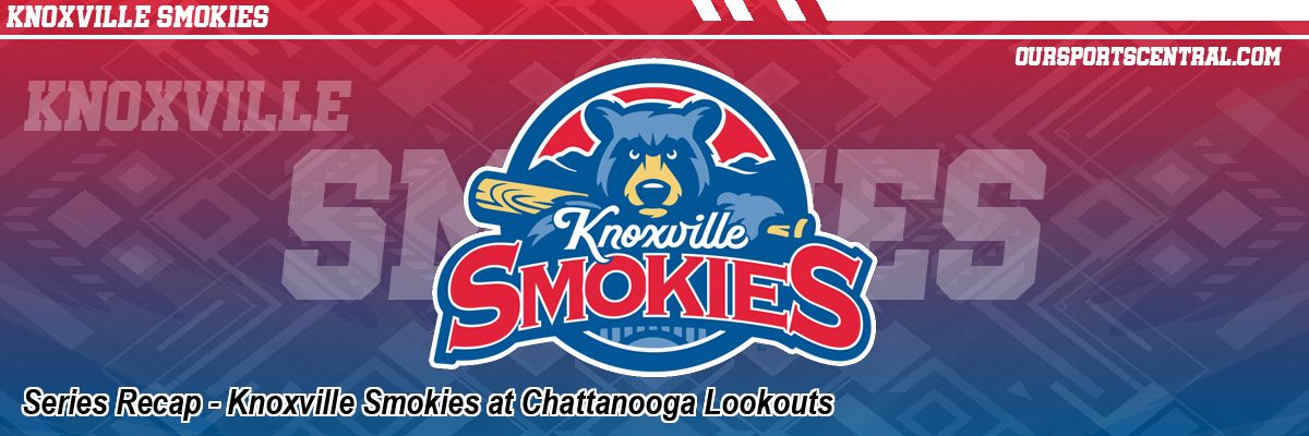 Series Recap - Knoxville Smokies at Chattanooga Lookouts