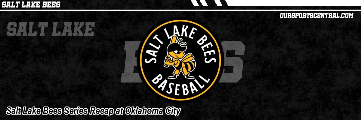 Salt Lake Bees Series Recap at Oklahoma City