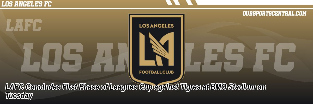 LAFC Concludes First Phase of Leagues Cup against Tigres at BMO Stadium on Tuesday