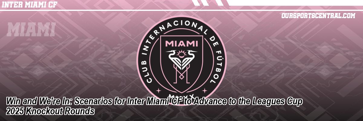 Win and We're In: Scenarios for Inter Miami CF to Advance to the Leagues Cup 2025 Knockout Rounds