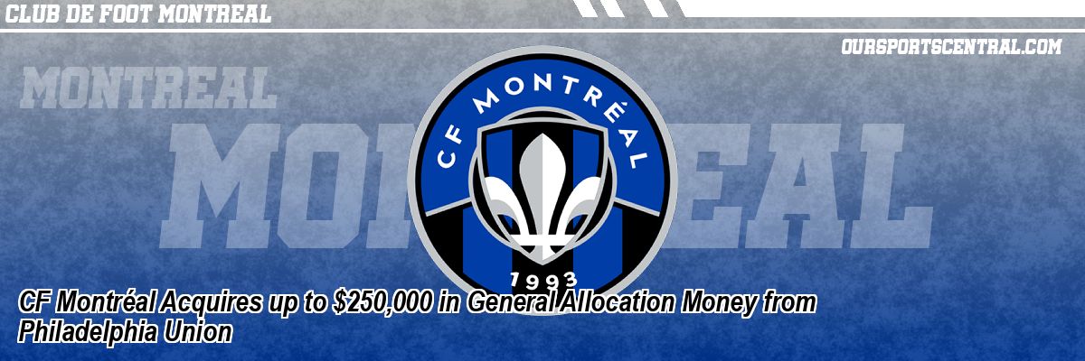 CF Montréal Acquires up to $250,000 in General Allocation Money from Philadelphia Union
