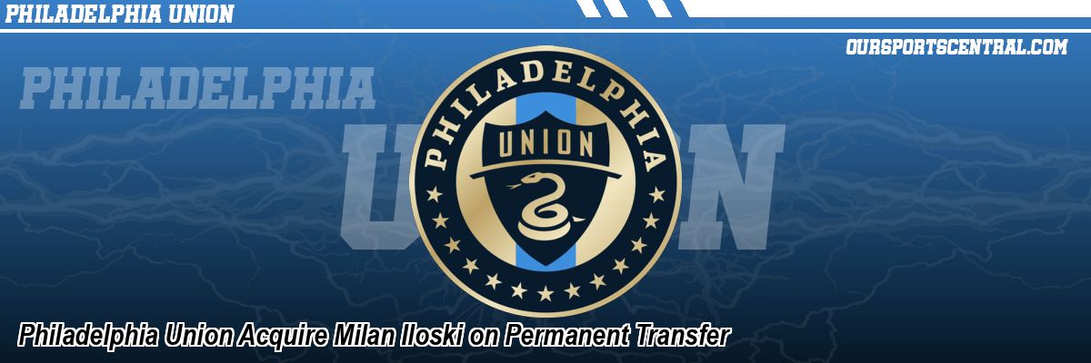 Philadelphia Union Acquire Milan Iloski on Permanent Transfer