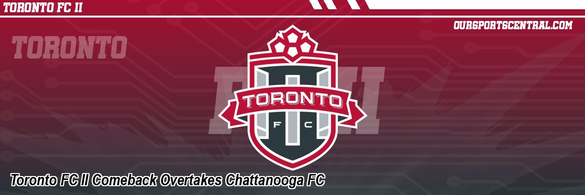Toronto FC II Comeback Overtakes Chattanooga FC