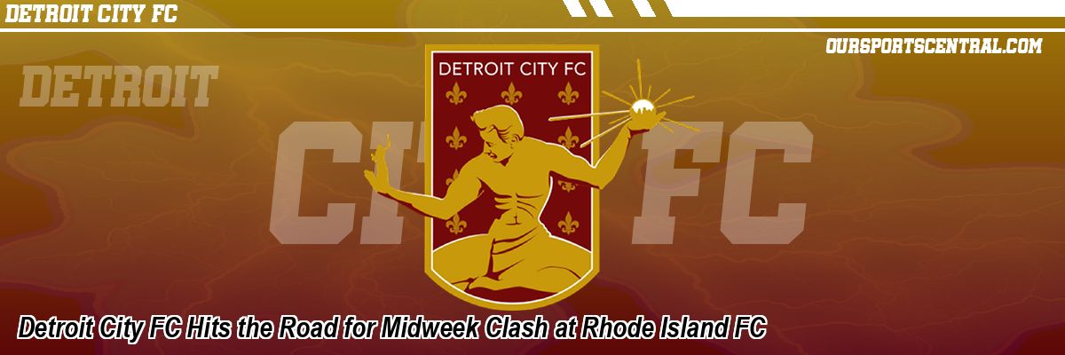 Detroit City FC Hits the Road for Midweek Clash at Rhode Island FC