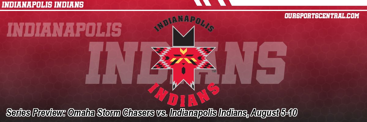 Series Preview: Omaha Storm Chasers vs. Indianapolis Indians, August 5-10