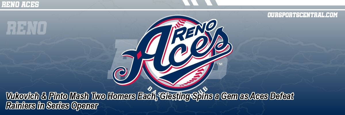Vukovich & Pinto Mash Two Homers Each, Giesting Spins a Gem as Aces Defeat Rainiers in Series Opener