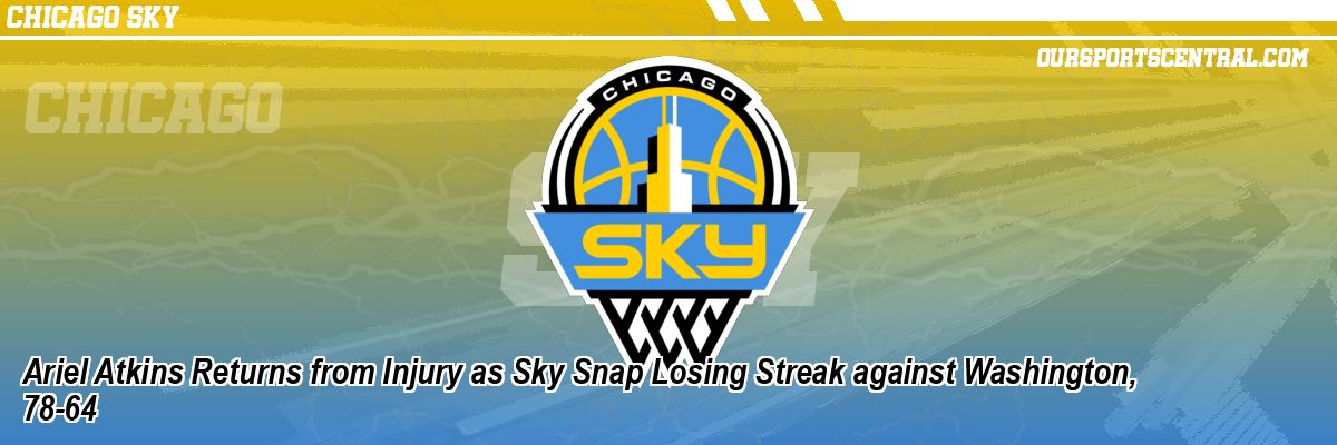 Ariel Atkins Returns from Injury as Sky Snap Losing Streak against Washington, 78-64