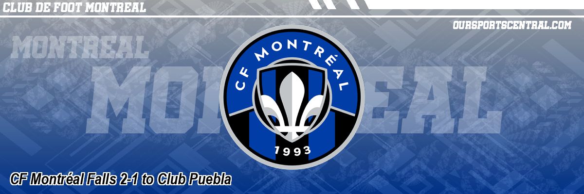 CF Montréal Falls 2-1 to Club Puebla
