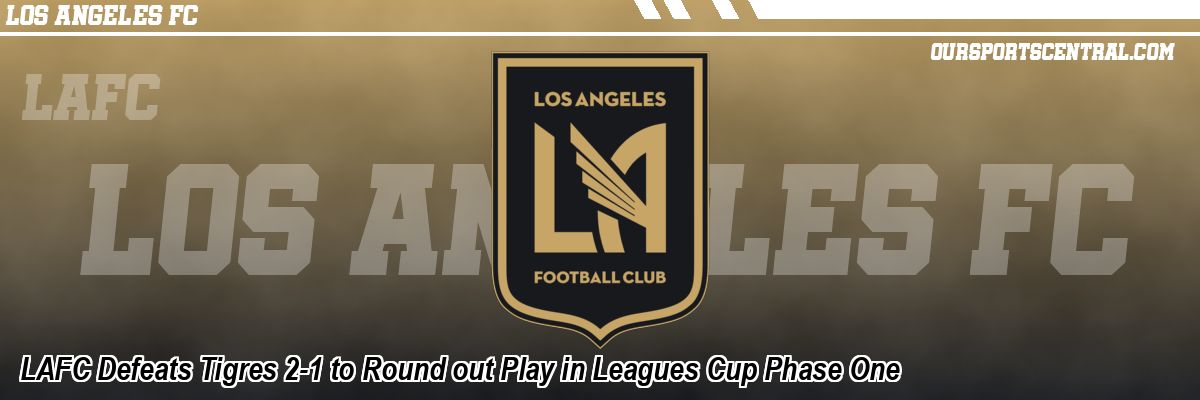 LAFC Defeats Tigres 2-1 to Round out Play in Leagues Cup Phase One