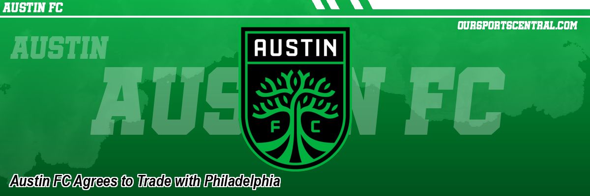 Austin FC Agrees to Trade with Philadelphia