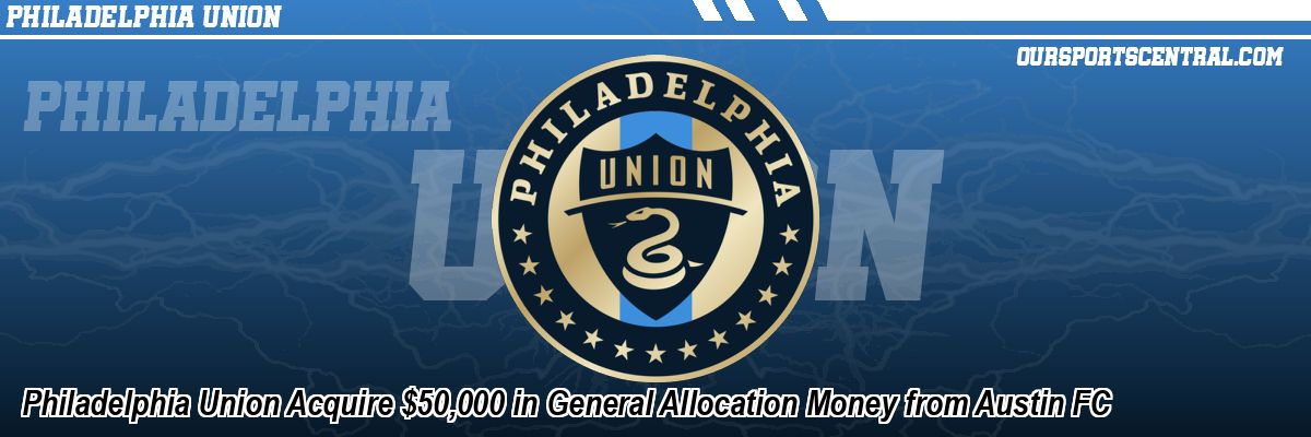 Philadelphia Union Acquire $50,000 in General Allocation Money from Austin FC