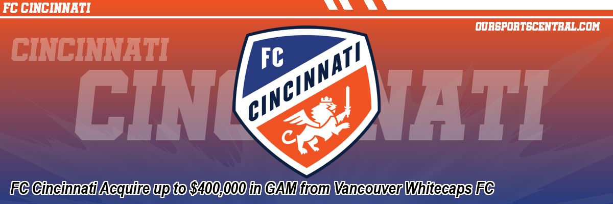 FC Cincinnati Acquire up to $400,000 in GAM from Vancouver Whitecaps FC