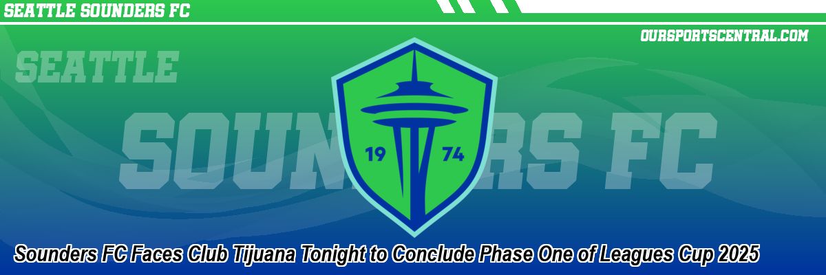 Sounders FC Faces Club Tijuana Tonight to Conclude Phase One of Leagues Cup 2025