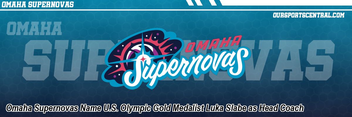 Omaha Supernovas Name U.S. Olympic Gold Medalist Luka Slabe as Head Coach
