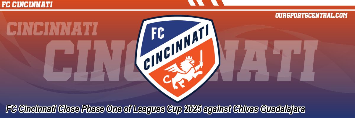 FC Cincinnati Close Phase One of Leagues Cup 2025 against Chivas Guadalajara