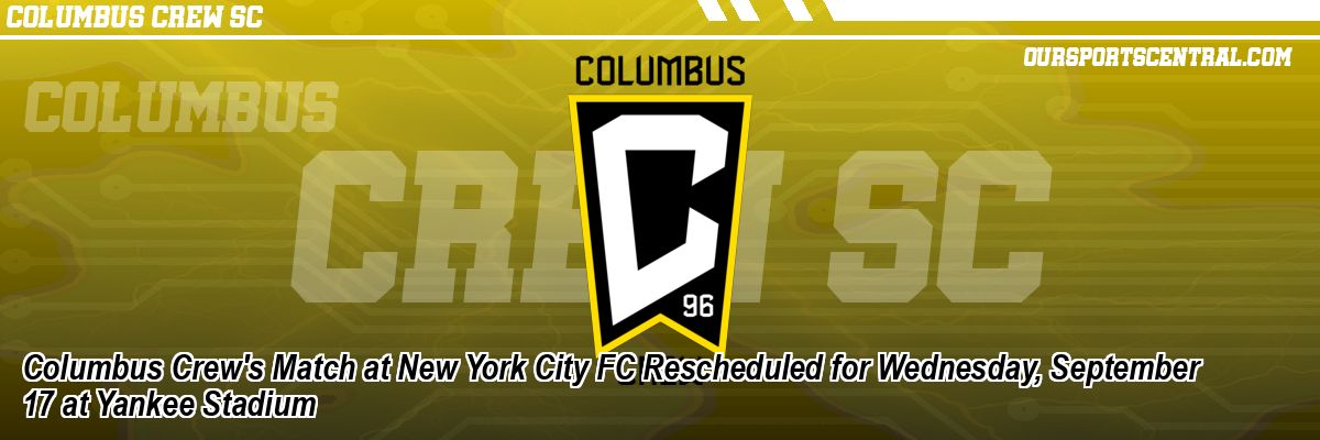 Columbus Crew's Match at New York City FC Rescheduled for Wednesday, September 17 at Yankee Stadium
