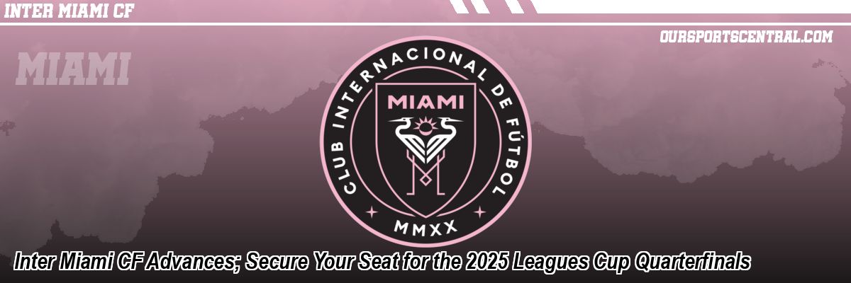 Inter Miami CF Advances; Secure Your Seat for the 2025 Leagues Cup Quarterfinals