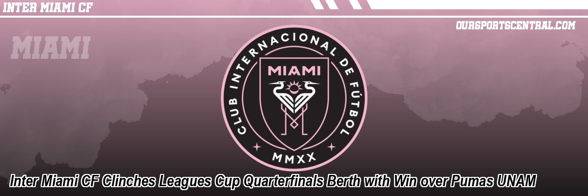 Inter Miami CF Clinches Leagues Cup Quarterfinals Berth with Win over Pumas UNAM