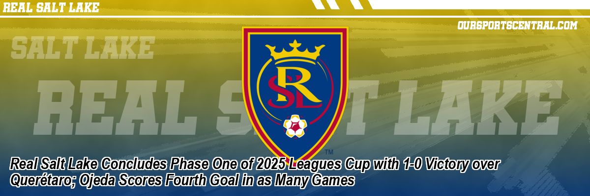 Real Salt Lake Concludes Phase One of 2025 Leagues Cup with 1-0 Victory over Querétaro; Ojeda Scores Fourth Goal in as Many Games