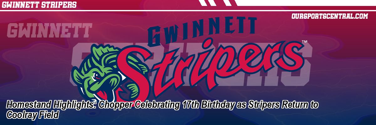 Homestand Highlights: Chopper Celebrating 17th Birthday as Stripers Return to Coolray Field
